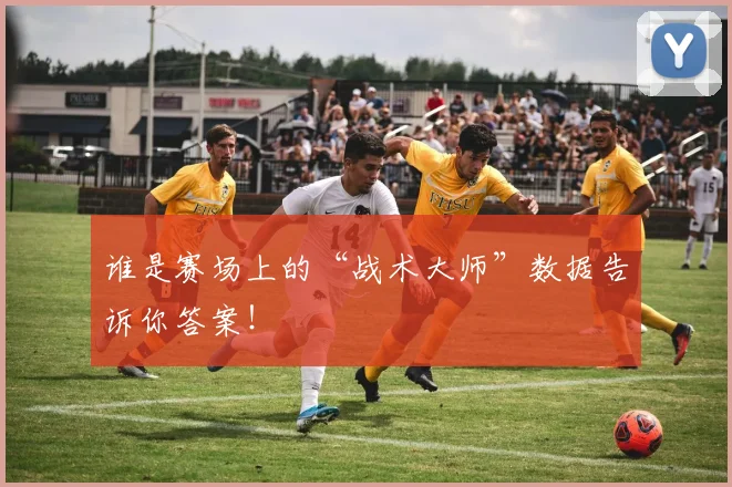 谁是赛场上的“战术大师”数据告诉你答案！