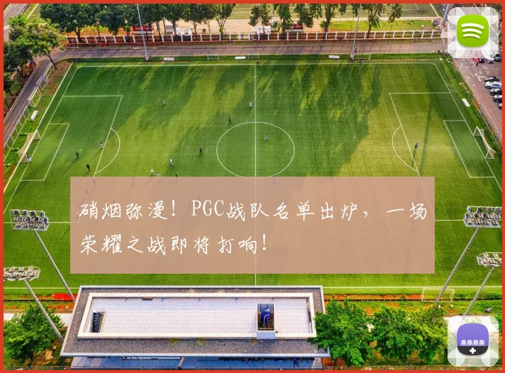 硝烟弥漫！PGC战队名单出炉，一场荣耀之战即将打响！
