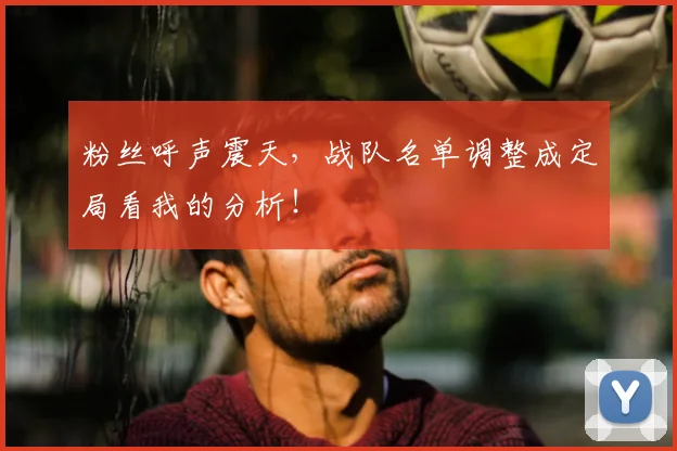 粉丝呼声震天，战队名单调整成定局看我的分析！
