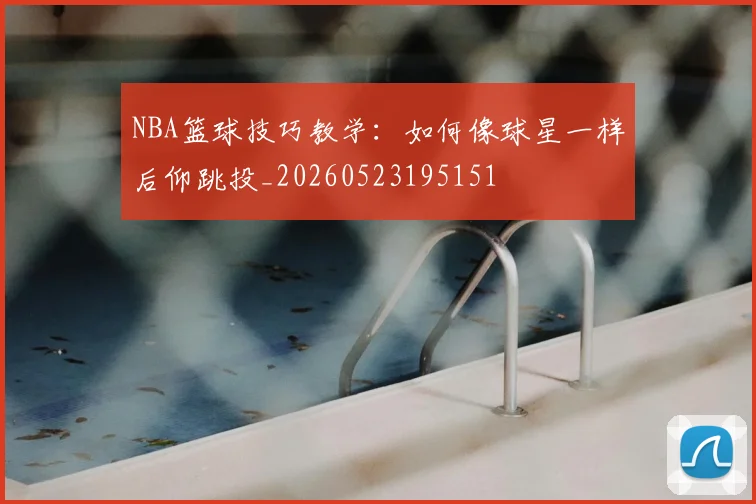 NBA篮球技巧教学：如何像球星一样后仰跳投_20260523195151