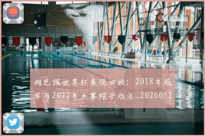 姆巴佩世界杯表现回顾：2018年冠军与2022年决赛帽子戏法_20260527112126