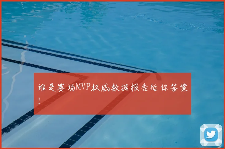 谁是赛场MVP权威数据报告给你答案！