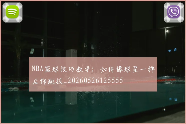 NBA篮球技巧教学：如何像球星一样后仰跳投_20260526125555