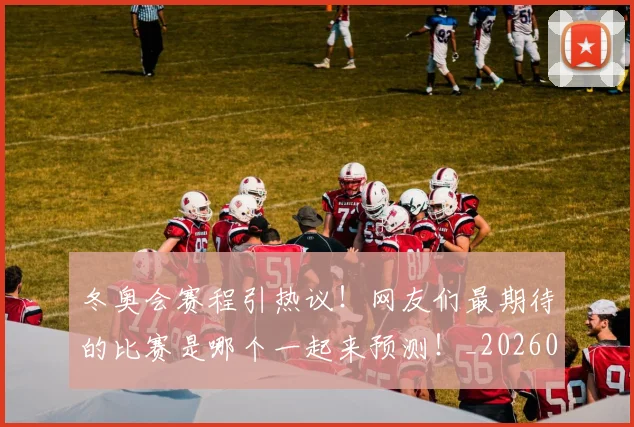 冬奥会赛程引热议！网友们最期待的比赛是哪个一起来预测！_20260602212423