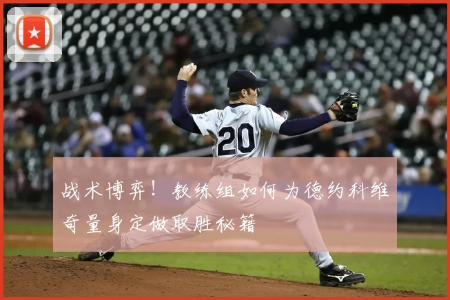 战术博弈！教练组如何为德约科维奇量身定做取胜秘籍