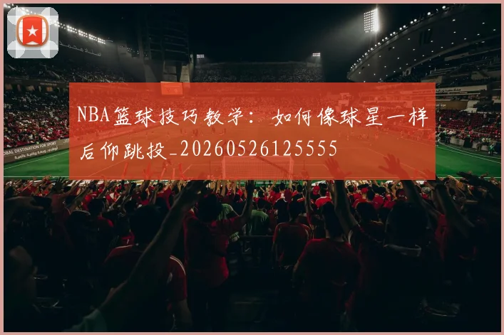 NBA篮球技巧教学：如何像球星一样后仰跳投_20260526125555