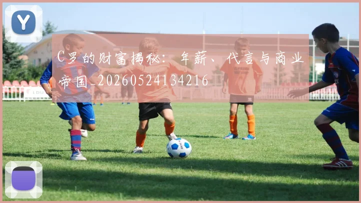 C罗的财富揭秘：年薪、代言与商业帝国_20260524134216