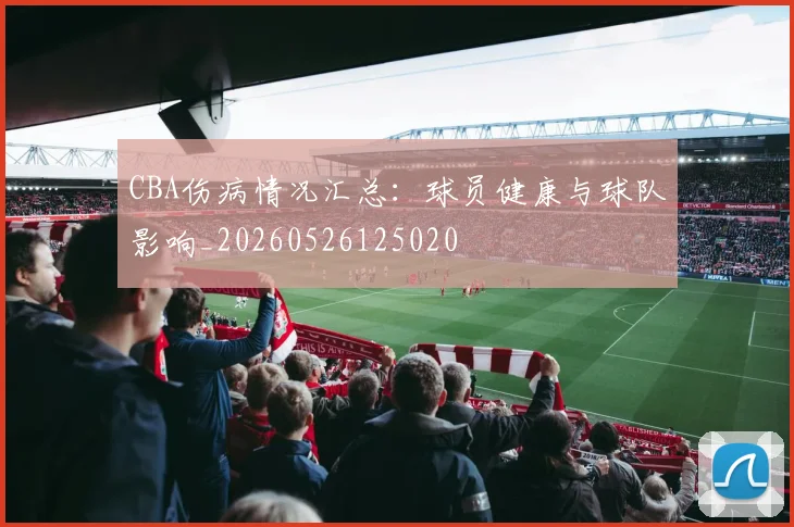 CBA伤病情况汇总：球员健康与球队影响_20260526125020