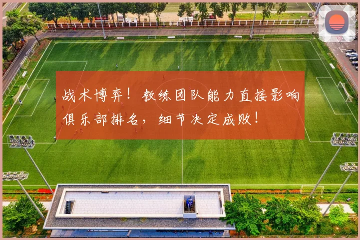 战术博弈！教练团队能力直接影响俱乐部排名，细节决定成败！