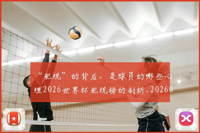 “犯规”的背后，是球员的哪些心理2026世界杯犯规榜的剖析_20260530144015