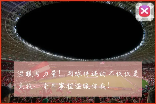 温暖与力量！网球传递的不仅仅是竞技，全年赛程温暖你我！