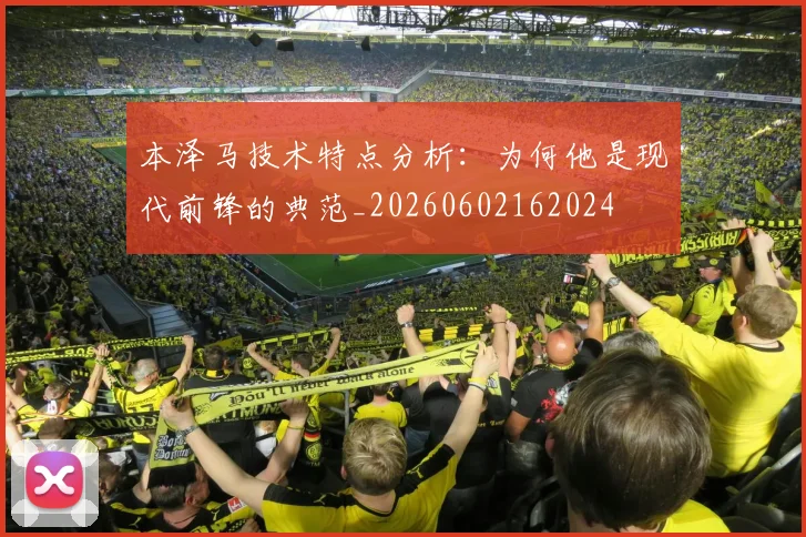 本泽马技术特点分析：为何他是现代前锋的典范_20260602162024