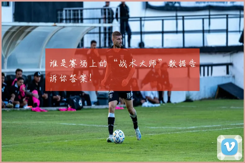 谁是赛场上的“战术大师”数据告诉你答案！
