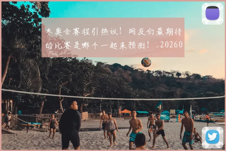 冬奥会赛程引热议！网友们最期待的比赛是哪个一起来预测！_20260602212423