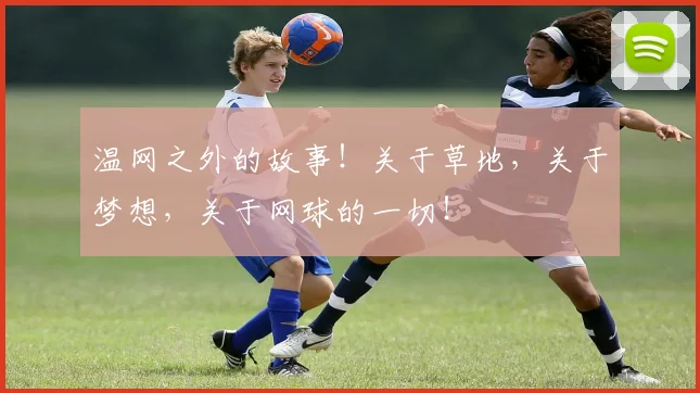 温网之外的故事！关于草地，关于梦想，关于网球的一切！