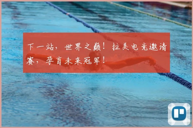下一站，世界之巅！拉美电竞邀请赛，孕育未来冠军！
