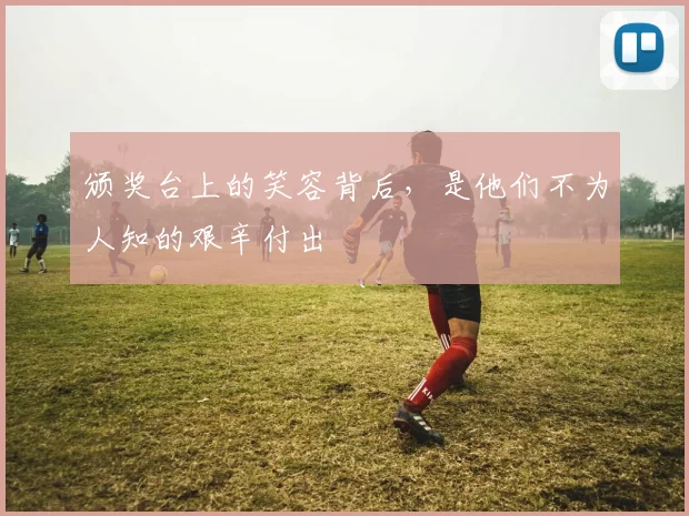 颁奖台上的笑容背后，是他们不为人知的艰辛付出